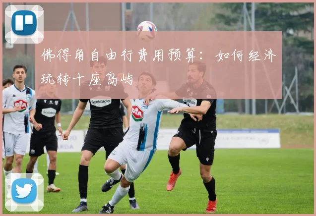 佛得角自由行费用预算：如何经济玩转十座岛屿