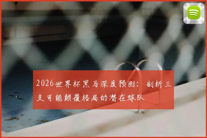 2026世界杯黑马深度预测：剖析三支可能颠覆格局的潜在球队