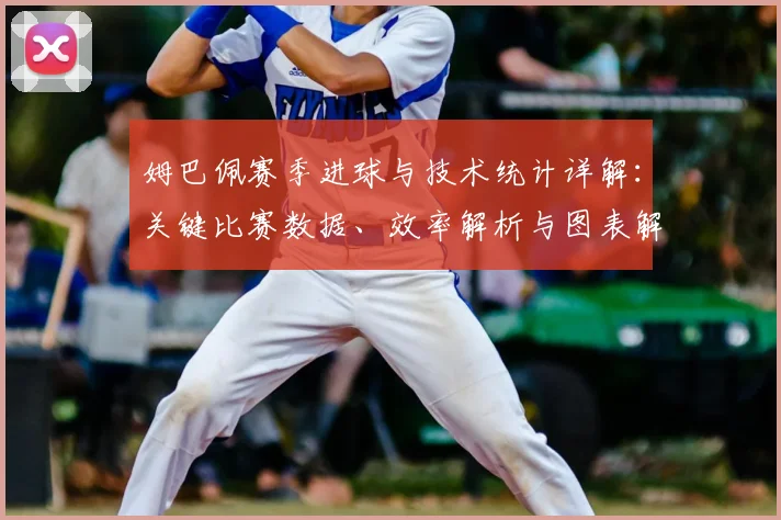 姆巴佩赛季进球与技术统计详解:关键比赛数据、效率解析与图表解读