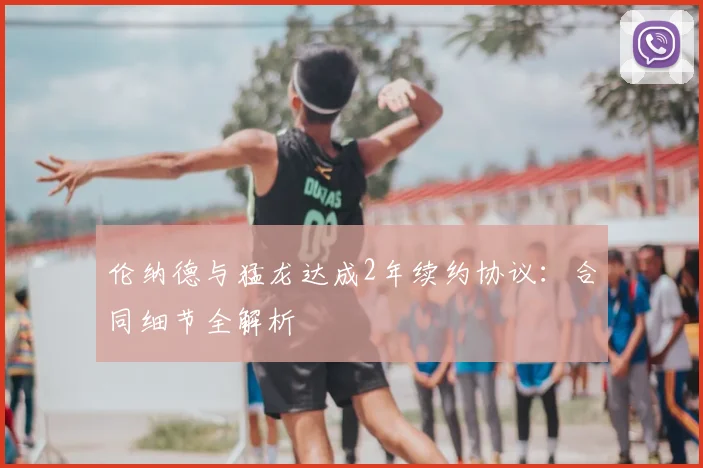 伦纳德与猛龙达成2年续约协议:合同细节全解析