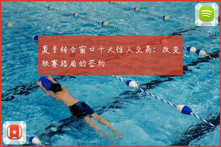 夏季转会窗口十大惊人交易：改变联赛格局的签约