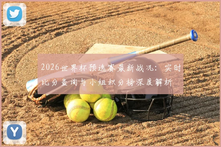 2026世界杯预选赛最新战况：实时比分查询与小组积分榜深度解析