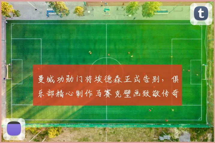 曼城功勋门将埃德森正式告别，俱乐部精心制作马赛克壁画致敬传奇