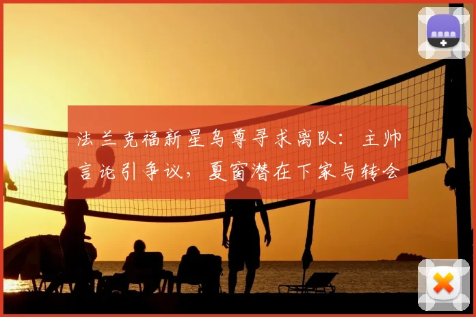 法兰克福新星乌尊寻求离队:主帅言论引争议,夏窗潜在下家与转会动态解析