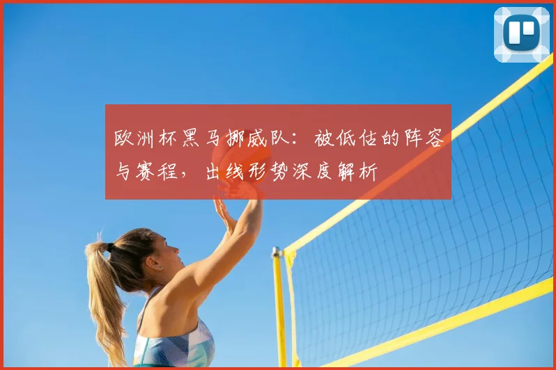 欧洲杯黑马挪威队:被低估的阵容与赛程,出线形势深度解析