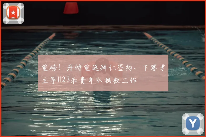 重磅！丹特重返拜仁签约，下赛季主导U23和青年队执教工作
