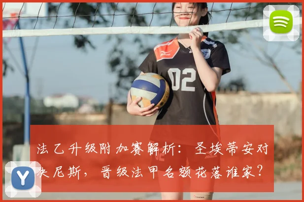法乙升级附加赛解析:圣埃蒂安对决尼斯,晋级法甲名额花落谁家?