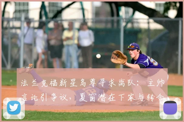 法兰克福新星乌尊寻求离队：主帅言论引争议，夏窗潜在下家与转会动态解析