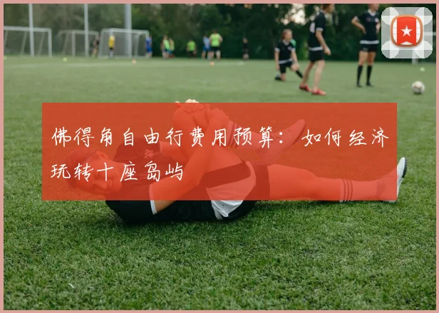佛得角自由行费用预算:如何经济玩转十座岛屿