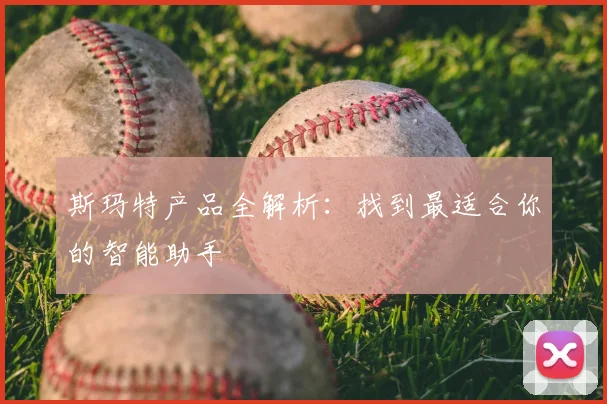 斯玛特产品全解析：找到最适合你的智能助手